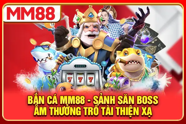 Bắn Cá MM88 - Sảnh Săn Boss Ẵm Thưởng Trổ Tài Thiện Xạ
