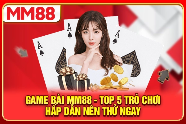 Game Bài MM88 - Top 5 Trò Chơi Hấp Dẫn Nên Thử Ngay