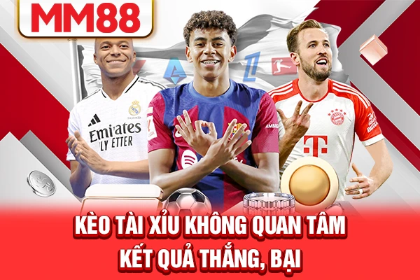 Kèo tài xỉu không quan tâm kết quả thắng, bại