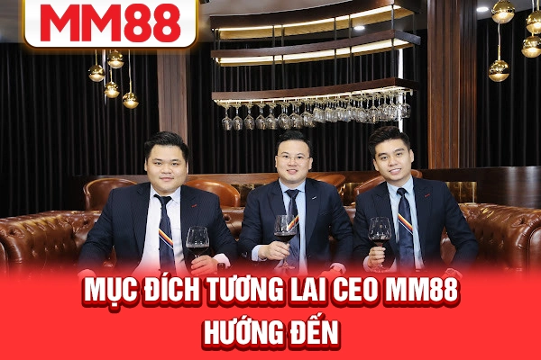 Mục đích tương lai CEO MM88 hướng đến