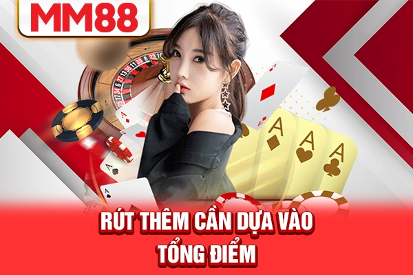 Rút thêm cần dựa vào tổng điểm