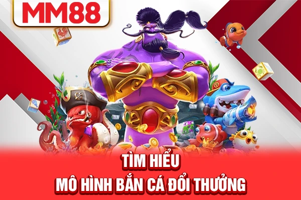 Tìm hiểu mô hình bắn cá đổi thưởng