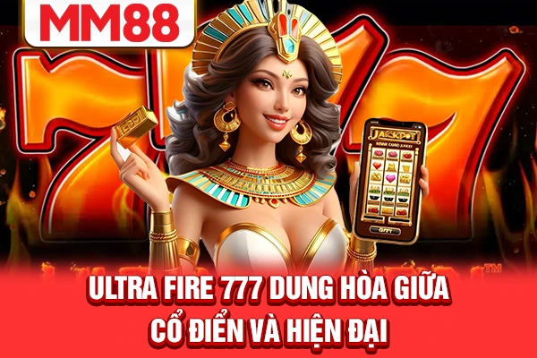 Ultra Fire 777 dung hòa giữa cổ điển và hiện đại
